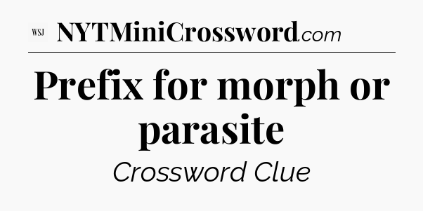 Prefix for morph or parasite - WSJ Crossword