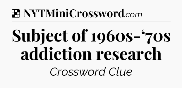 Solution: Subject of 1960s-‘70s addiction research - NYT Crossword
