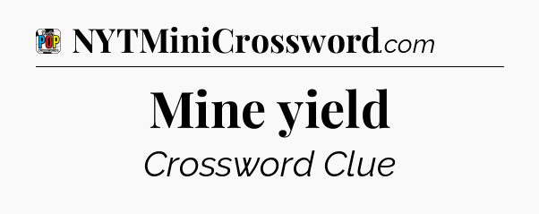Mine yield Crossword Clue