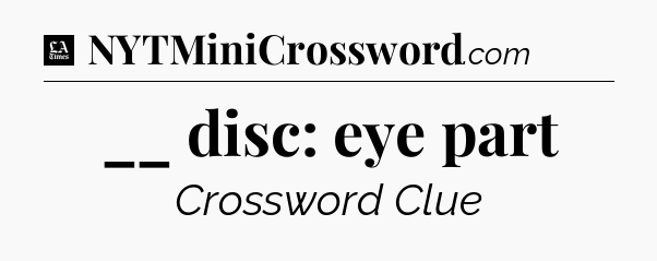 __ disc: eye part - LA Times Crossword