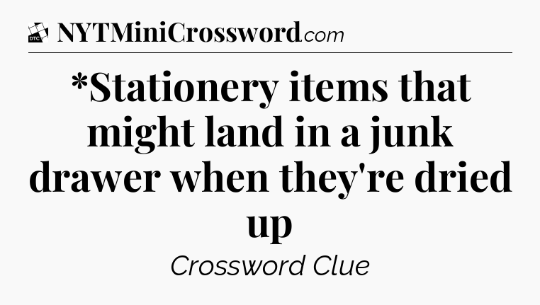 *Stationery items that might land in a junk drawer when they're dried up - Daily Themed Classic Crossword