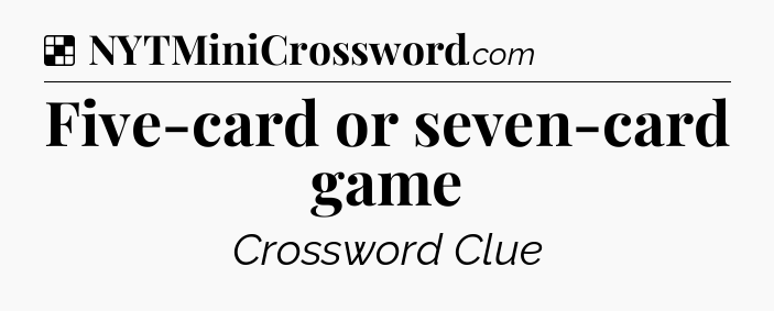 Solution: Five-card or seven-card game - NYT Crossword