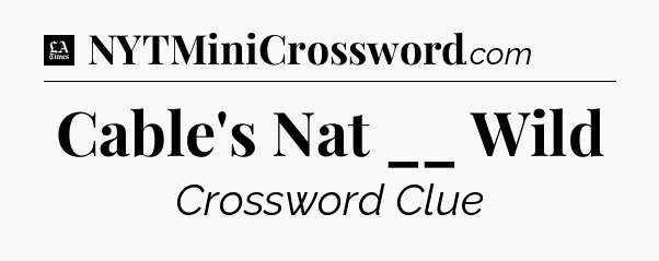 Cable's Nat __ Wild - LA Times Crossword