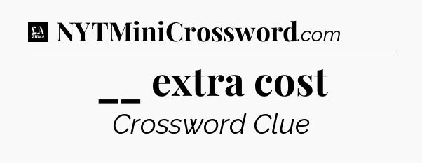 __ extra cost - LA Times Crossword