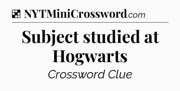 Solution: Subject studied at Hogwarts - NYT Crossword