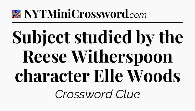 Subject studied by the Reese Witherspoon character Elle Woods Crossword Clue