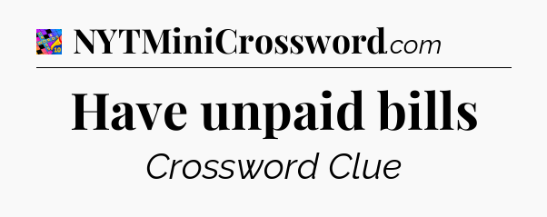 Have unpaid bills Crossword Clue