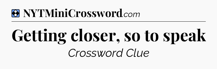 Solution: Getting closer, so to speak - NYT Mini Crossword