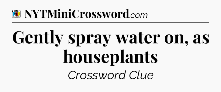 Gently spray water on, as houseplants Crossword Clue