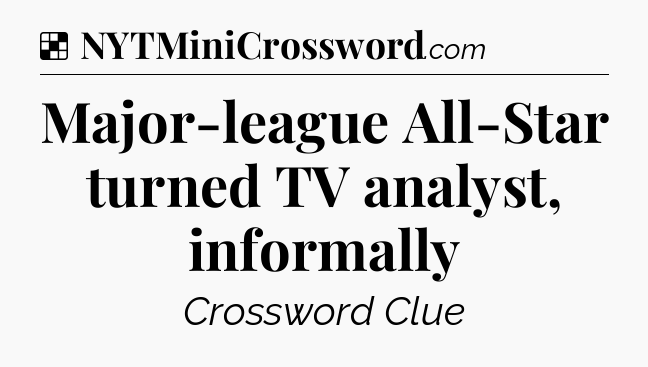 Solution: Major-league All-Star turned TV analyst, informally - NYT Crossword