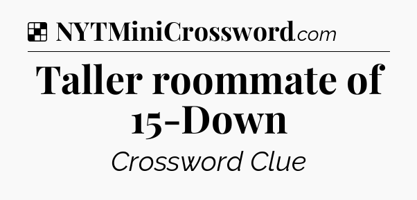 Solution: Taller roommate of 15-Down - NYT Crossword