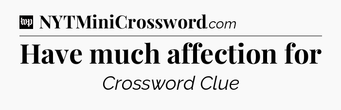 Have much affection for Crossword Clue