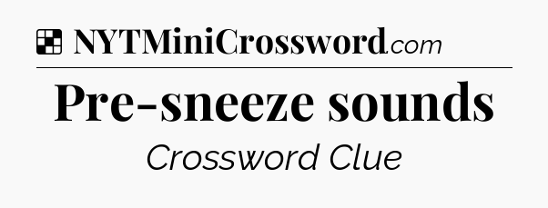 Solution: Pre-sneeze sounds - NYT Crossword