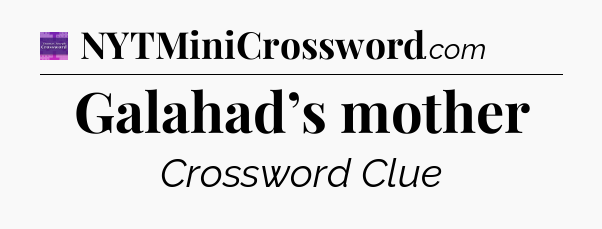 Galahad’s mother - Thomas Joseph Crossword