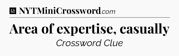 Area of expertise, casually - LA Times Crossword