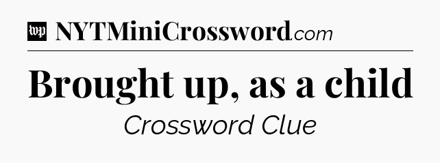 Brought up, as a child Crossword Clue
