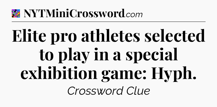 Elite pro athletes selected to play in a special exhibition game: Hyph Crossword Clue