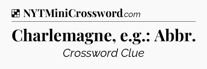 Solution: Charlemagne, e.g.: Abbr - NYT Crossword