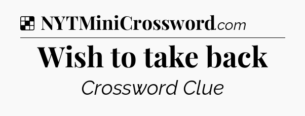 Solution: Wish to take back - NYT Crossword