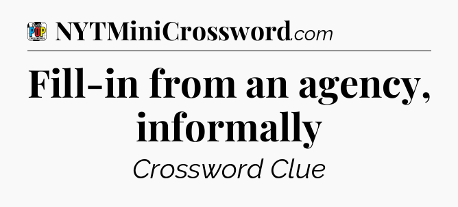 Fill-in from an agency, informally Crossword Clue