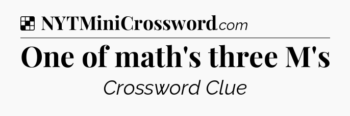 Solution: One of math's three M's - NYT Crossword