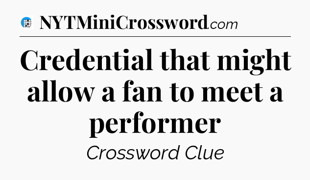 Credential that might allow a fan to meet a performer Crossword Clue