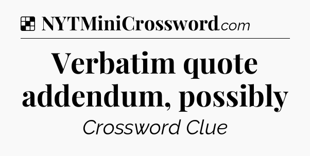 Solution: Verbatim quote addendum, possibly - NYT Crossword