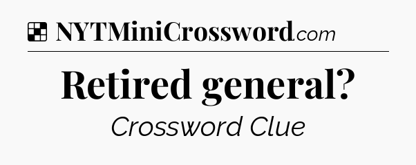 Solution: Retired general - NYT Crossword
