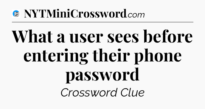 What a user sees before entering their phone password Crossword Clue