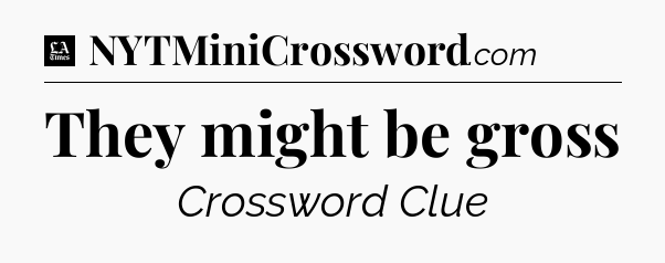 They might be gross - LA Times Crossword