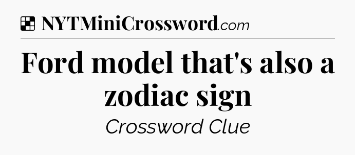 Solution: Ford model that's also a zodiac sign - NYT Crossword