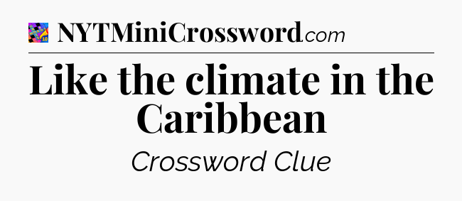 Like the climate in the Caribbean Crossword Clue