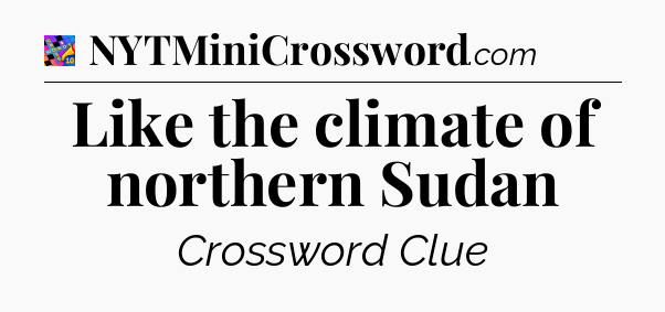 Like the climate of northern Sudan Crossword Clue