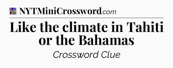 Like the climate in Tahiti or the Bahamas Crossword Clue