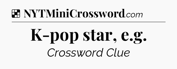 Solution: K-pop star, e.g - NYT Crossword