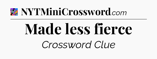 Made less fierce Crossword Clue