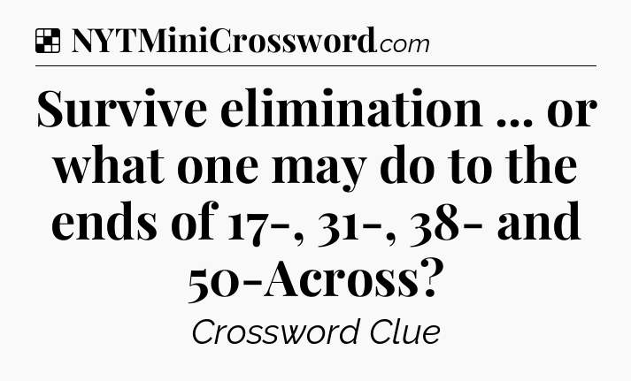 Solution: Survive elimination ... or what one may do to the ends of 17-, 31-, 38- and 50-Across - NYT Crossword