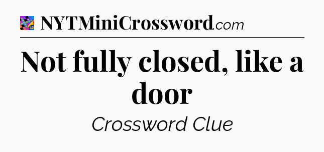 Not fully closed, like a door Crossword Clue