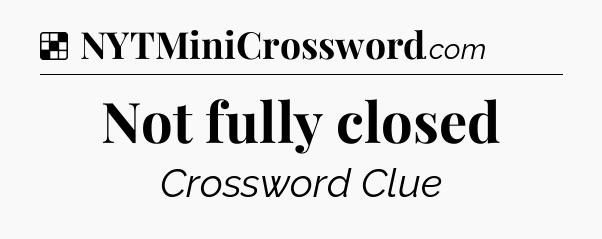 Solution: Not fully closed - NYT Crossword