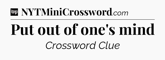 Put out of one's mind Crossword Clue