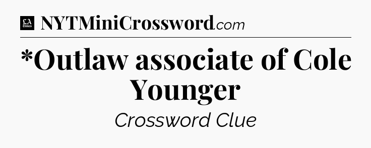 *Outlaw associate of Cole Younger - LA Times Crossword