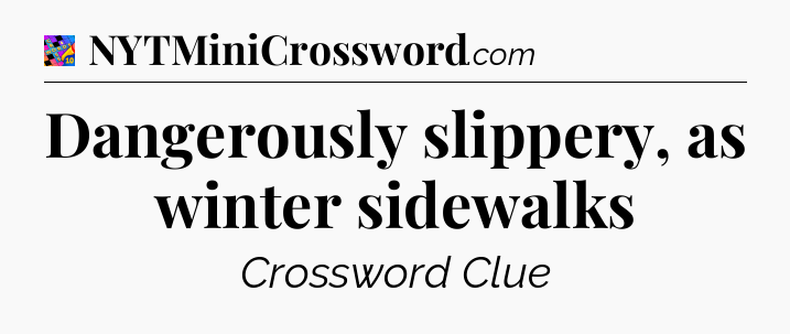 Dangerously slippery, as winter sidewalks Crossword Clue