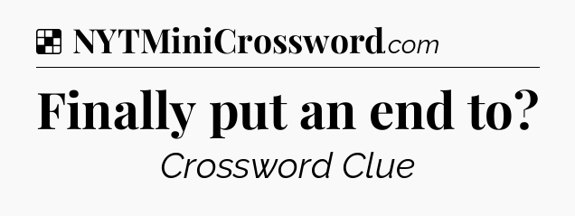 Solution: Finally put an end to - NYT Crossword