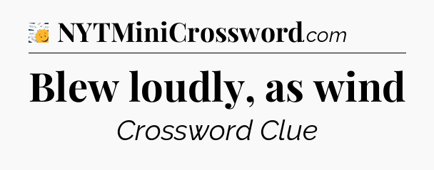 Blew loudly, as wind - 7 Little Words