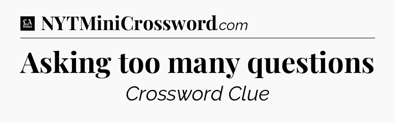 Asking too many questions - LA Times Crossword