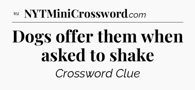 Dogs offer them when asked to shake - WSJ Crossword