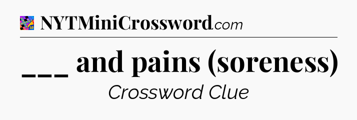 ___ and pains (soreness) Crossword Clue