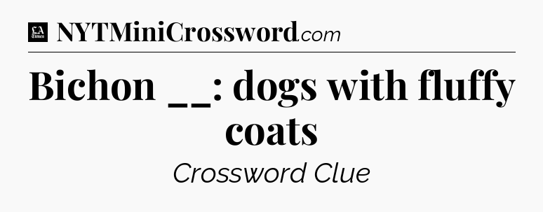 Bichon __: dogs with fluffy coats - LA Times Crossword