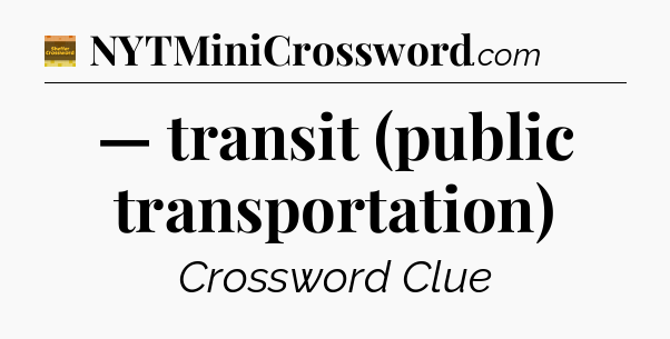 — transit (public transportation) - Eugene Sheffer Crossword