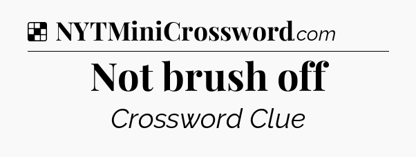 Solution: Not brush off - NYT Crossword